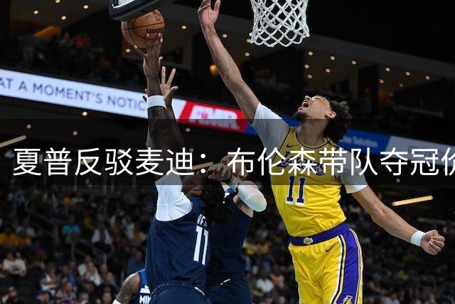 夏普反驳麦迪：布伦森带队夺冠价值超亚历山大MVP